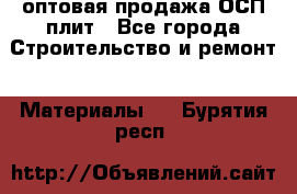 оптовая продажа ОСП плит - Все города Строительство и ремонт » Материалы   . Бурятия респ.